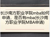 长沙南方职业学院mba如何申请，是否有mba(长沙南方职业学院MBA申请)