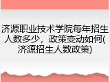 济源职业技术学院每年招生人数多少，政策变动如何(济源招生人数政策)