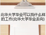 北华大学毕业可以找什么样的工作(北华大学毕业去向)