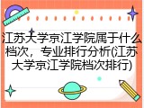 江苏大学京江学院属于什么档次，专业排行分析(江苏大学京江学院档次排行)