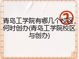 青岛工学院有哪几个校区，何时创办(青岛工学院校区与创办)