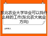 东北农业大学毕业可以找什么样的工作(东北农大就业方向)
