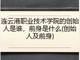 连云港职业技术学院的创始人是谁，前身是什么(创始人及前身)