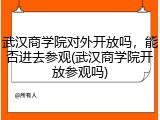武汉商学院对外开放吗，能否进去参观(武汉商学院开放参观吗)