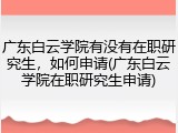 广东白云学院有没有在职研究生，如何申请(广东白云学院在职研究生申请)