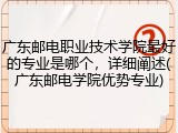 广东邮电职业技术学院最好的专业是哪个，详细阐述(广东邮电学院优势专业)