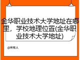 金华职业技术大学地址在哪里，学校地理位置(金华职业技术大学地址)