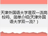 天津外国语大学是双一流高校吗，简单介绍(天津外国语大学双一流？)