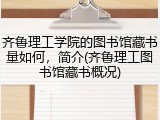 齐鲁理工学院的图书馆藏书量如何，简介(齐鲁理工图书馆藏书概况)