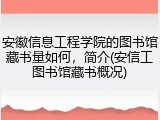 安徽信息工程学院的图书馆藏书量如何，简介(安信工图书馆藏书概况)
