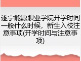 遂宁能源职业学院开学时间一般什么时候，新生入校注意事项(开学时间与注意事项)