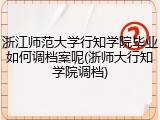 浙江师范大学行知学院毕业如何调档案呢(浙师大行知学院调档)