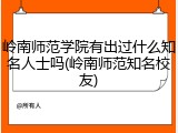 岭南师范学院有出过什么知名人士吗(岭南师范知名校友)