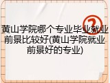 黄山学院哪个专业毕业就业前景比较好(黄山学院就业前景好的专业)
