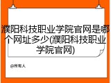 濮阳科技职业学院官网是哪个网址多少(濮阳科技职业学院官网)