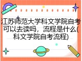 江苏师范大学科文学院自考可以去读吗，流程是什么(科文学院自考流程)