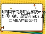 山西国际商务职业学院mba如何申请，是否有mba(山西MBA申请条件)