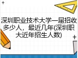深圳职业技术大学一届招收多少人，最近几年(深圳职大近年招生人数)