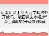 河南新乡工商职业学院对外开放吗，能否进去参观(新乡工商职院开放参观吗)