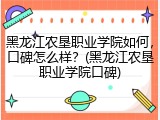 黑龙江农垦职业学院如何，口碑怎么样？(黑龙江农垦职业学院口碑)