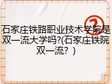 石家庄铁路职业技术学院是双一流大学吗?(石家庄铁院双一流？)