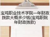 宝鸡职业技术学院一年财政拨款大概多少钱(宝鸡职院年财政拨款)