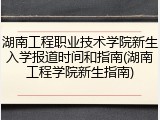 湖南工程职业技术学院新生入学报道时间和指南(湖南工程学院新生指南)