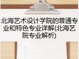 北海艺术设计学院的普通专业和特色专业详解(北海艺院专业解析)