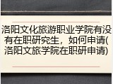 洛阳文化旅游职业学院有没有在职研究生，如何申请(洛阳文旅学院在职研申请)