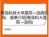 青岛科技大学是双一流高校吗，简单介绍(青岛科大是双一流吗)