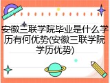 安徽三联学院毕业是什么学历有何优势(安徽三联学院学历优势)