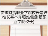 安徽财贸职业学院校长是谁,校长基本介绍(安徽财贸职业学院校长)