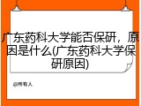 广东药科大学能否保研，原因是什么(广东药科大学保研原因)