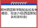 郑州西亚斯学院知名校友有哪些，校史介绍(西亚斯知名校友校史)