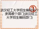 武汉轻工大学招生编码多少，隶属哪个部门(武汉轻工大学招生编码部门)
