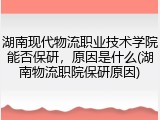 湖南现代物流职业技术学院能否保研，原因是什么(湖南物流职院保研原因)