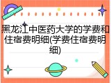黑龙江中医药大学的学费和住宿费明细(学费住宿费明细)