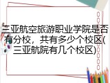 三亚航空旅游职业学院是否有分校，共有多少个校区(三亚航院有几个校区)