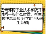 巴音郭楞职业技术学院开学时间一般什么时候，新生入校注意事项(开学时间及新生须知)