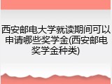 西安邮电大学就读期间可以申请哪些奖学金(西安邮电奖学金种类)