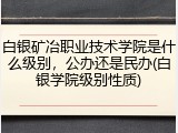 白银矿冶职业技术学院是什么级别，公办还是民办(白银学院级别性质)