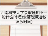 西南科技大学录取通知书一般什么时候发(录取通知书发放时间)