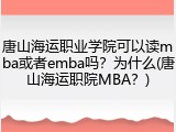 唐山海运职业学院可以读mba或者emba吗？为什么(唐山海运职院MBA？)