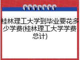桂林理工大学到毕业要花多少学费(桂林理工大学学费总计)