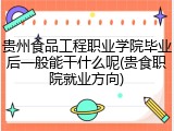 贵州食品工程职业学院毕业后一般能干什么呢(贵食职院就业方向)