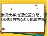 武汉大学地理位置介绍，详细地址在哪(武大地址在哪)
