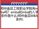 郑州食品工程职业学院有mba吗？emba和mba的入学条件是什么(郑州食品MBA条件)
