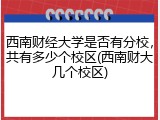 西南财经大学是否有分校，共有多少个校区(西南财大几个校区)