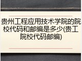 贵州工程应用技术学院的院校代码和邮编是多少(贵工院校代码邮编)