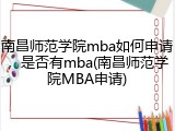 南昌师范学院mba如何申请，是否有mba(南昌师范学院MBA申请)